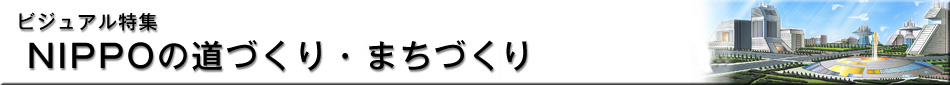ビジュアル特集 NIPPOの道づくり・まちづくり