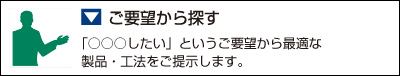 ご要望から探す
「○○○したい」というご要望から最適な製品・工法をご提示します。