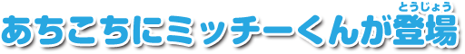 あちこちにミッチーくんが登場